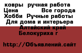 ковры  ручная работа › Цена ­ 2 500 - Все города Хобби. Ручные работы » Для дома и интерьера   . Алтайский край,Белокуриха г.